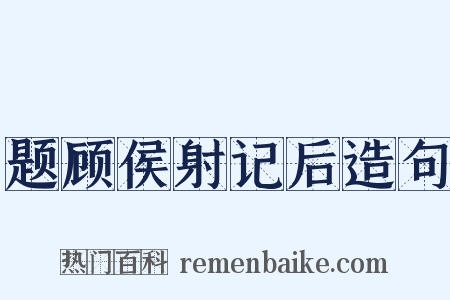 题顾侯射记后造句是什么意思的图片